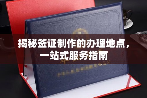 通榆揭秘签证制作的办理地点，一站式服务指南