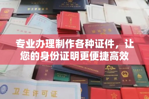 通榆专业办理制作各种证件，让您的身份证明更便捷高效