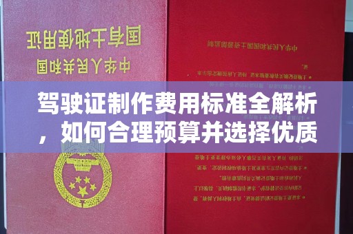 通榆驾驶证制作费用标准全解析，如何合理预算并选择优质服务？