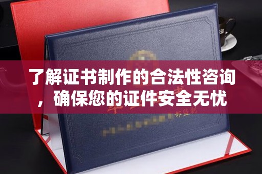 通榆了解证书制作的合法性咨询，确保您的证件安全无忧