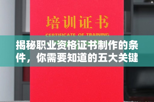 通榆揭秘职业资格证书制作的条件，你需要知道的五大关键要素