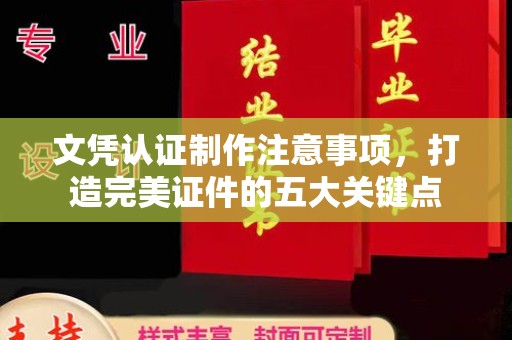 通榆文凭认证制作注意事项，打造完美证件的五大关键点