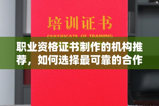 通榆职业资格证书制作的机构推荐，如何选择最可靠的合作伙伴？