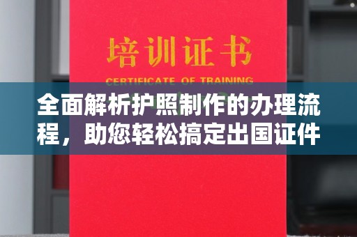 通榆全面解析护照制作的办理流程，助您轻松搞定出国证件