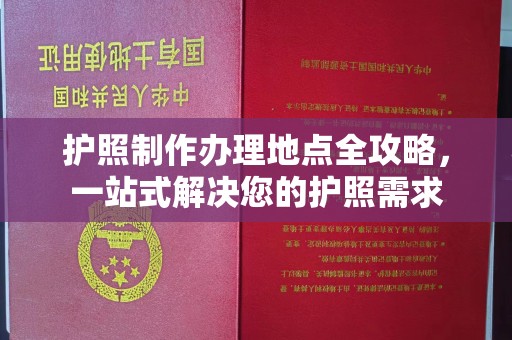 通榆护照制作办理地点全攻略，一站式解决您的护照需求