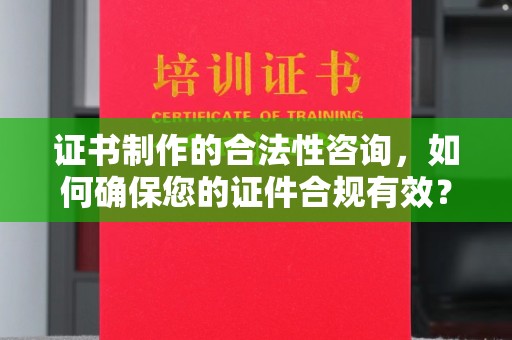通榆证书制作的合法性咨询，如何确保您的证件合规有效？