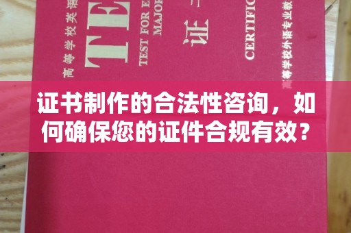 通榆证书制作的合法性咨询，如何确保您的证件合规有效？