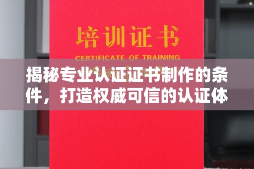 通榆揭秘专业认证证书制作的条件，打造权威可信的认证体系
