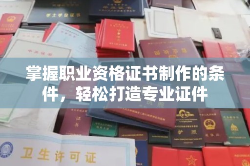 通榆掌握职业资格证书制作的条件，轻松打造专业证件