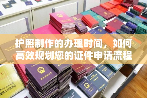 通榆护照制作的办理时间，如何高效规划您的证件申请流程