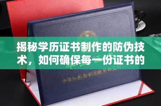 通榆揭秘学历证书制作的防伪技术，如何确保每一份证书的真实性
