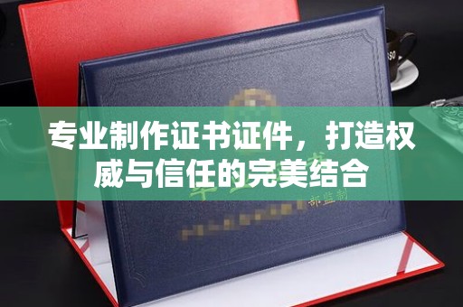 通榆专业制作证书证件，打造权威与信任的完美结合