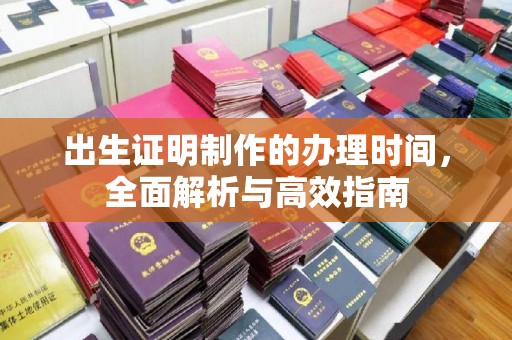 通榆出生证明制作的办理时间，全面解析与高效指南