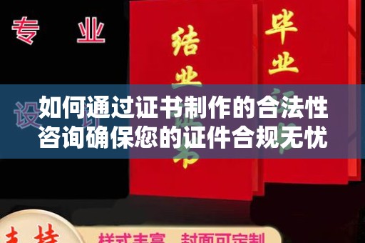 通榆如何通过证书制作的合法性咨询确保您的证件合规无忧